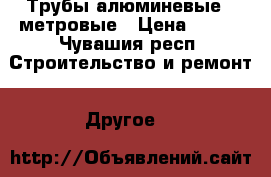 Трубы алюминевые 6 метровые › Цена ­ 240 - Чувашия респ. Строительство и ремонт » Другое   